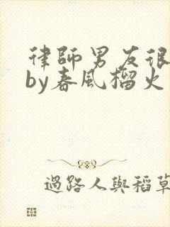 律师男友很难撩by春风榴火