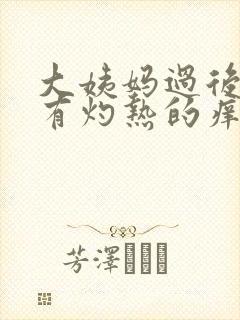 大姨妈过后阴道有灼热的痒疼是怎么回事