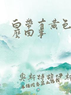 白带有黄色是怎么回事