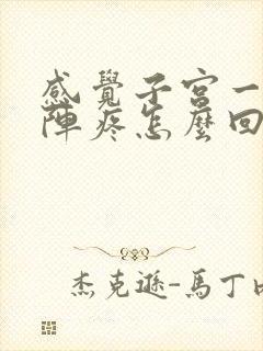 感觉子宫一阵一阵疼怎么回事