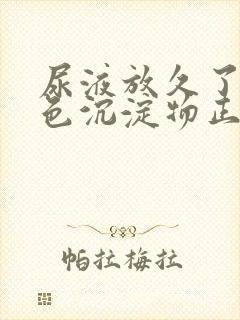 尿液放久了有白色沉淀物正常吗