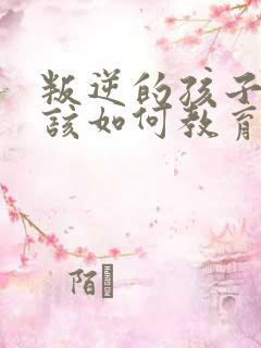 叛逆的孩子家长该如何教育