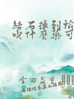 结石掉到输尿管吃什么药可以排出来