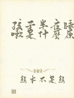 孩子半夜睡觉咳嗽是什么原因