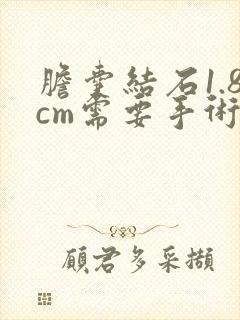 胆囊结石1.8cm需要手术吗