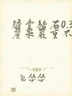 胆囊结石0.3厘米严重不咋办