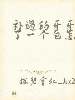 补过的牙牙龈肿了一个包怎么回事