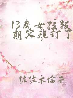 13岁女孩叛逆期父亲打了孩子