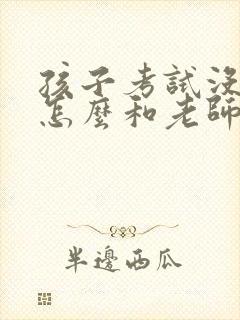 孩子考试没考好怎么和老师微信说