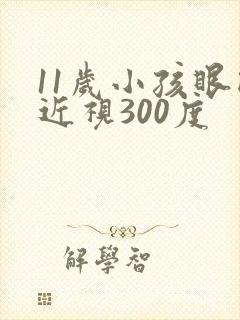 11岁小孩眼睛近视300度