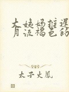 大姨妈推迟半个月流褐色的分泌物