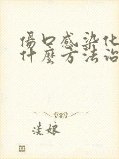 伤口感染化脓用什么方法治疗