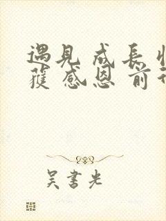 遇见 成长 收获 感恩 前行