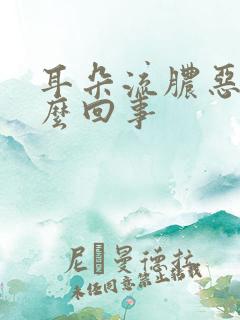 耳朵流脓恶臭怎么回事