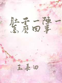 肚子一阵一阵痛怎么回事