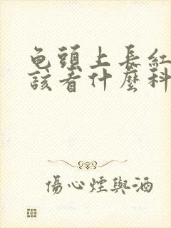 龟头上长红斑应该看什么科