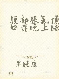 腹部胀气顶到胸口痛晚上睡不着觉