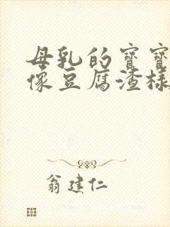 母乳的宝宝吐奶像豆腐渣样是怎么回事