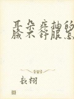 耳朵疼抽的半边脸不舒服怎么回事