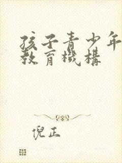 孩子青少年叛逆教育机构