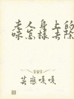 老人身上的尿骚味怎样去除