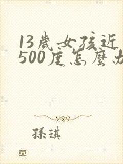 13岁女孩近视500度怎么办