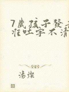 7岁孩子发音不准吐字不清