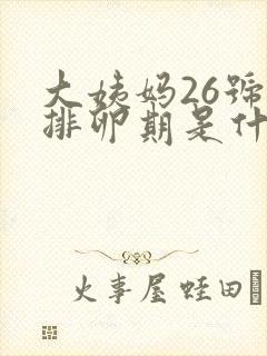 大姨妈26号来排卵期是什么时候