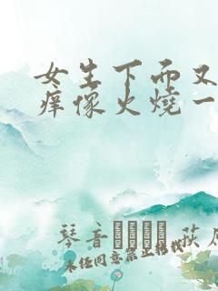 女生下面又疼又痒像火烧一样