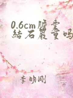 0.6cm胆囊结石严重吗