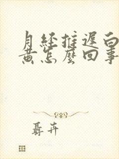 月经推迟白带发黄怎么回事