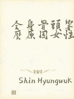 全身骨头响是什么原因女性