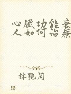 心脏功能衰竭病人如何治疗