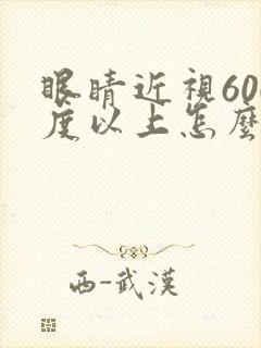 眼睛近视600度以上怎么办