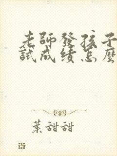 老师发孩子的考试成绩怎么回老师