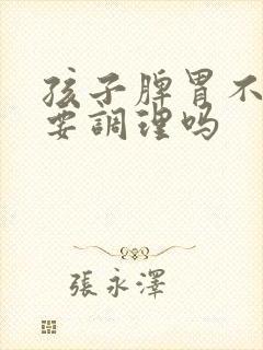 孩子脾胃不好需要调理吗