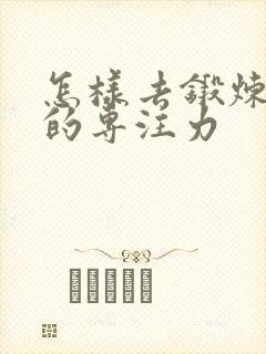 怎样去锻炼孩子的专注力