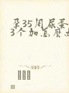 孕35周尿蛋白3个加怎么办