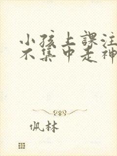 小孩上课注意力不集中走神发呆