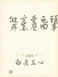 做完爱龟头红还疼怎么回事