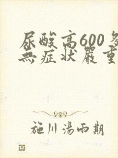 尿酸高600多无症状严重吗