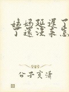 姨妈延迟了四天了还没来怎么回事