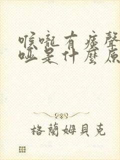 喉咙有痰声音嘶哑是什么原因造成的