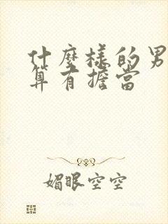 什么样的男人才算有担当