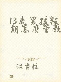 13岁男孩叛逆期怎么管教最合适