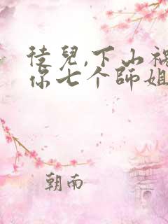 徒儿,下山祸害你七个师姐去吧