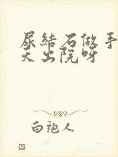 尿结石做手术几天出院呀