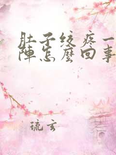 肚子绞疼一阵一阵怎么回事