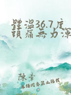 体温36.7度头痛无力浑身酸痛