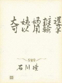 大姨妈推迟多久可以用验孕棒测出来